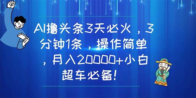 （11033期）AI撸头条3天必火，3分钟1条，操作简单，月入20000+小白超车必备！-三石资源库