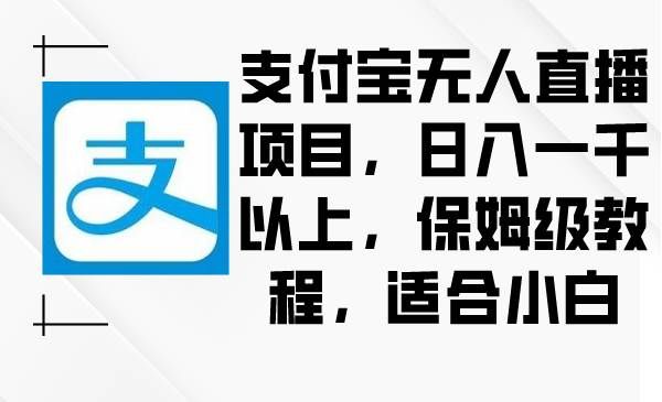（8969期）支付宝无人直播项目，日入一千以上，保姆级教程，适合小白-三石资源库