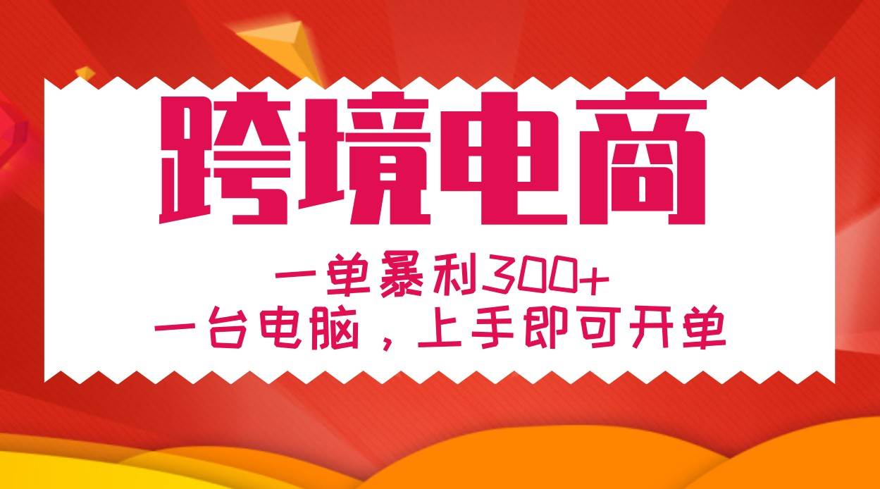 手把手教学跨境电商，一单暴利300+，一台电脑上手即可开单-三石资源库