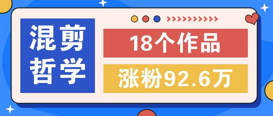短视频混剪哲学号，小众赛道大爆款18个作品，涨粉92.6万！-三石资源库
