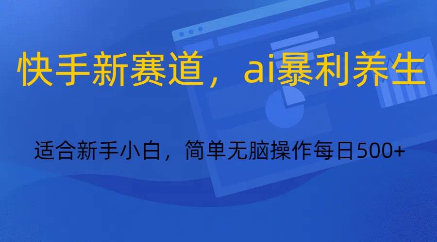 快手新赛道，ai暴利养生，0基础的小白也可以操作轻松日入500+-三石淘金网