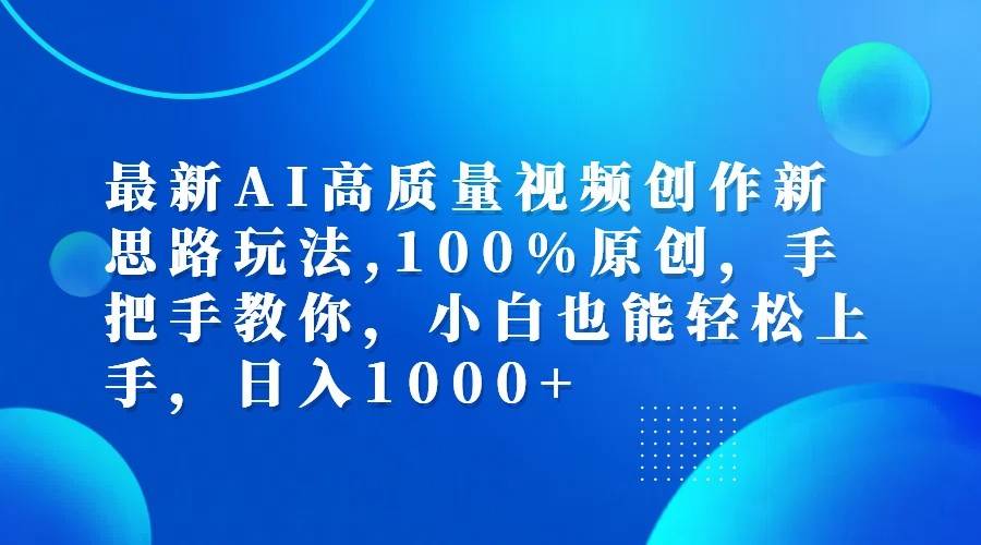最新AI高质量视频创作新思路玩法,100%原创,手把手教你,小白也能轻松上手,日入1000+-三石淘金网