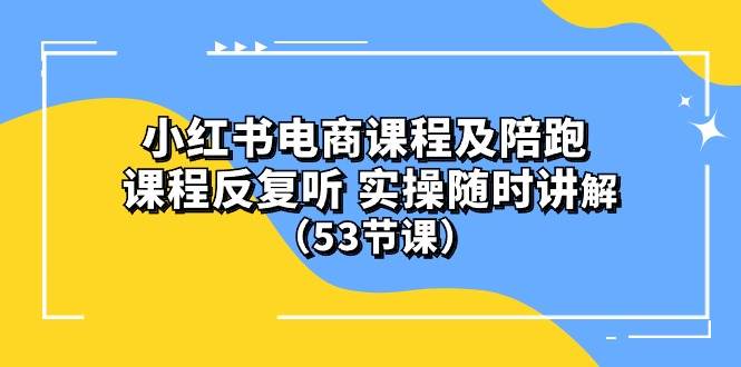(10170期）小红书电商课程陪跑课 课程反复听 实操随时讲解 （53节课）-三石资源库