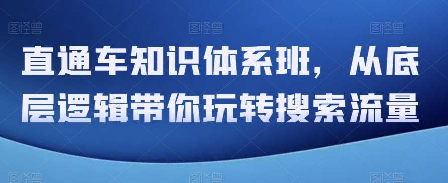 直通车知识体系班，从底层逻辑带你玩转搜索流量-三石淘金网