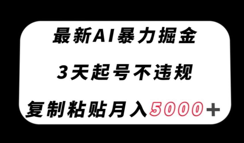 最新AI暴力掘金，3天必起号不违规，复制粘贴月入5000＋【揭秘】-三石资源库