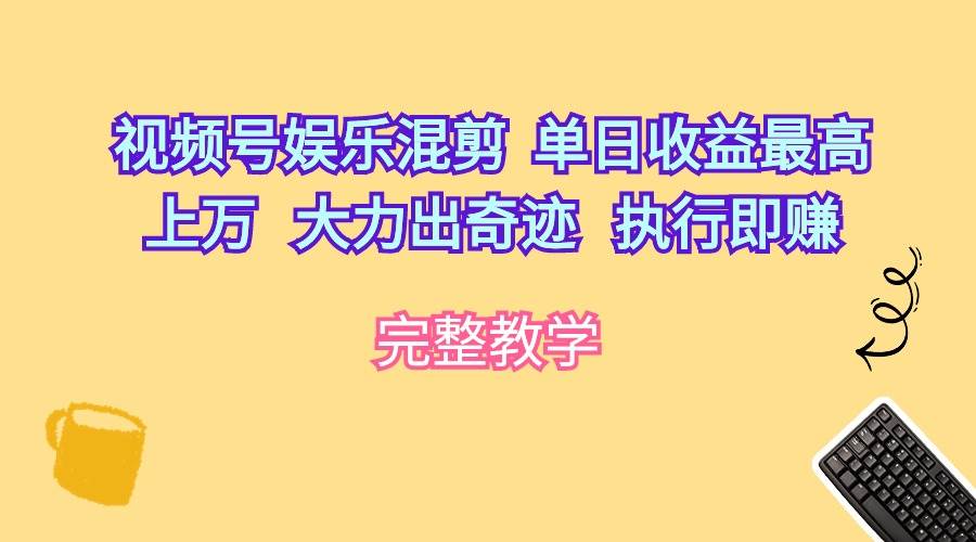 （10122期）视频号娱乐混剪  单日收益最高上万   大力出奇迹   执行即赚-三石资源库
