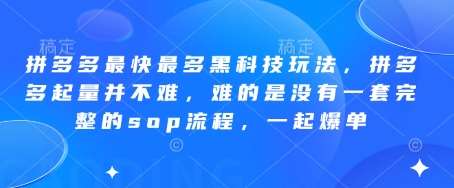 拼多多最快最多黑科技玩法，拼多多起量并不难，难的是没有一套完整的sop流程，一起爆单!-三石资源库
