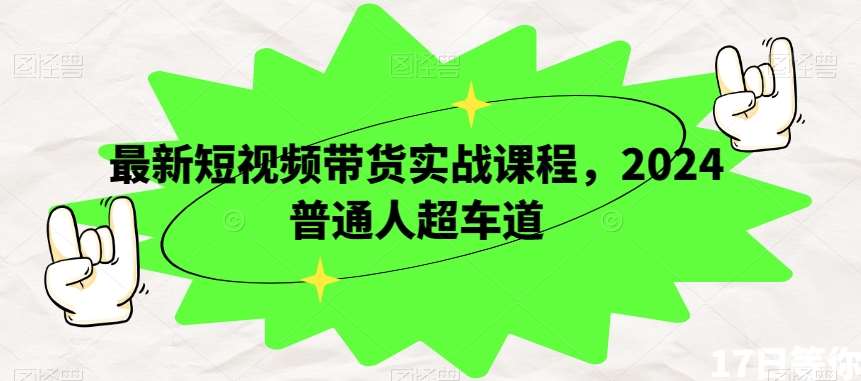 最新短视频带货实战课程，2024普通人超车道-三石淘金网