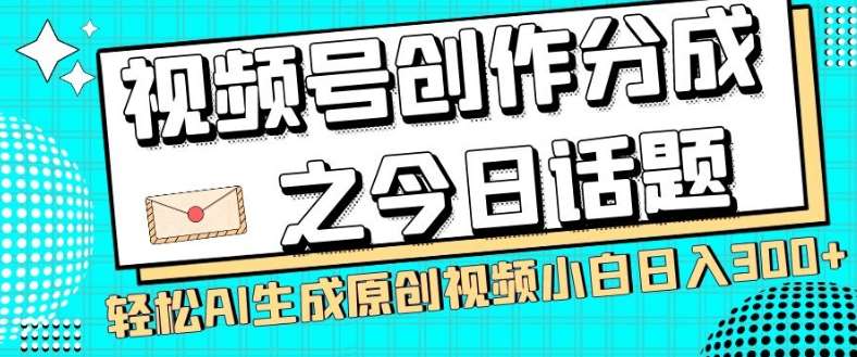 视频号创作分成之今日话题，两种方法，轻松AI生成原创视频，小白日入300+-三石资源库