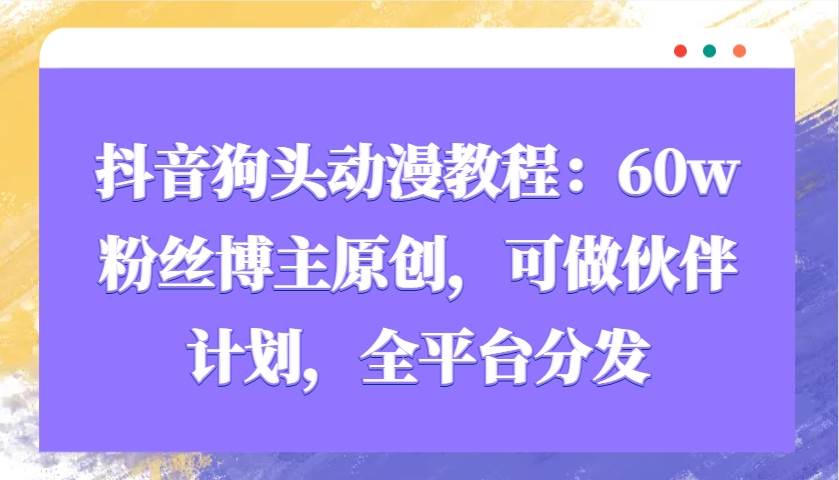 抖音狗头动漫教程：60w粉丝博主原创，可做伙伴计划，全平台分发-三石淘金网