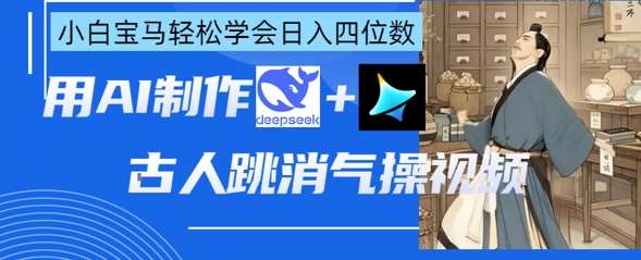 AI古人跳消气操视频制作，deepseek+即梦，小白宝马轻松学会日入四位数-三石资源库