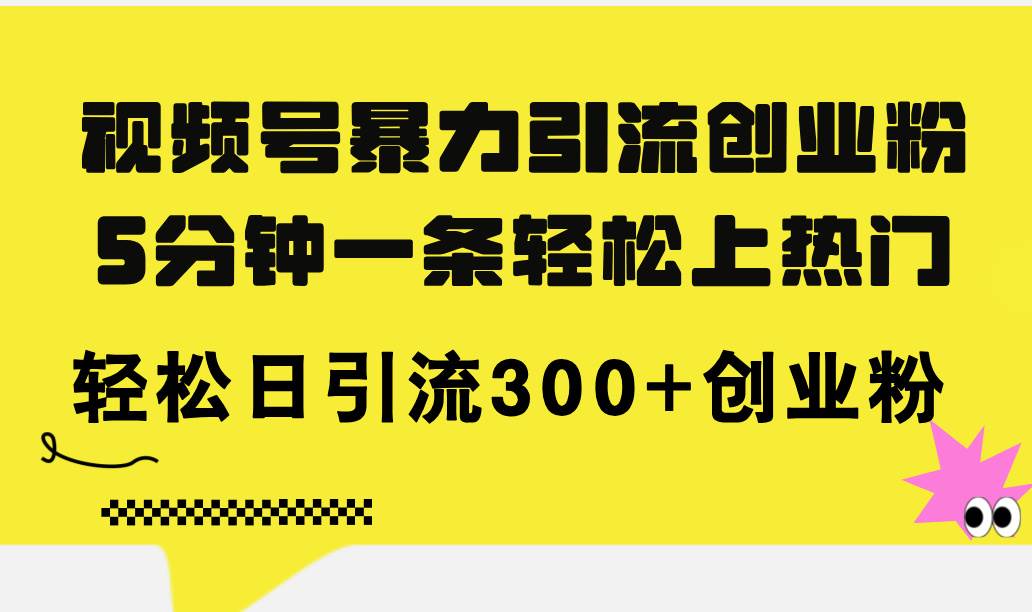 （11754期）视频号暴力引流创业粉，5分钟一条轻松上热门，轻松日引流300+创业粉-三石资源库