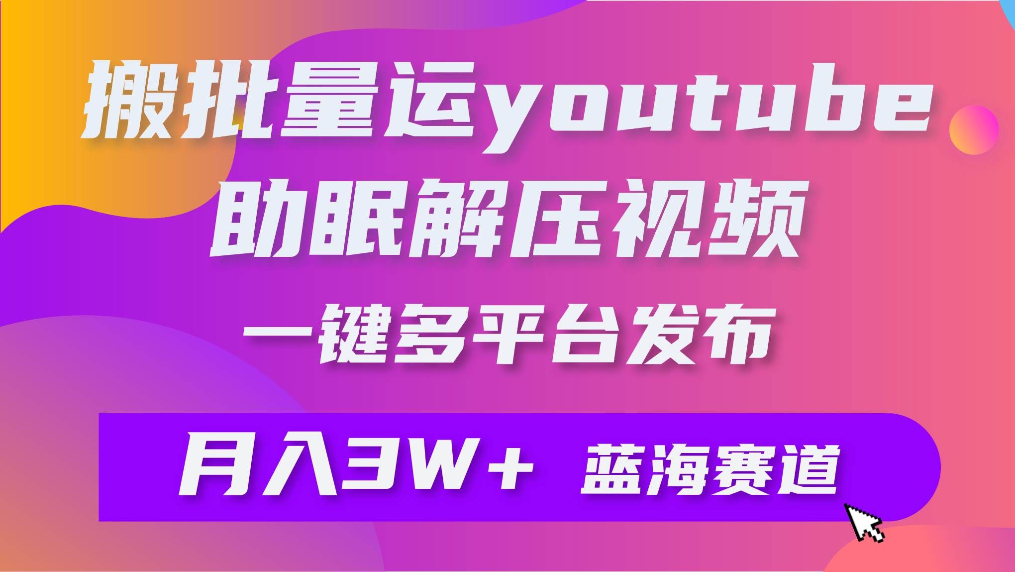 （9727期）批量搬运YouTube解压助眠视频 一键多平台发布 月入2W+-三石淘金网