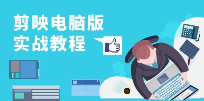 剪映电脑版实战教程，0基础打造短视频剪辑高手，详解功能、工具与实操案例-三石淘金网