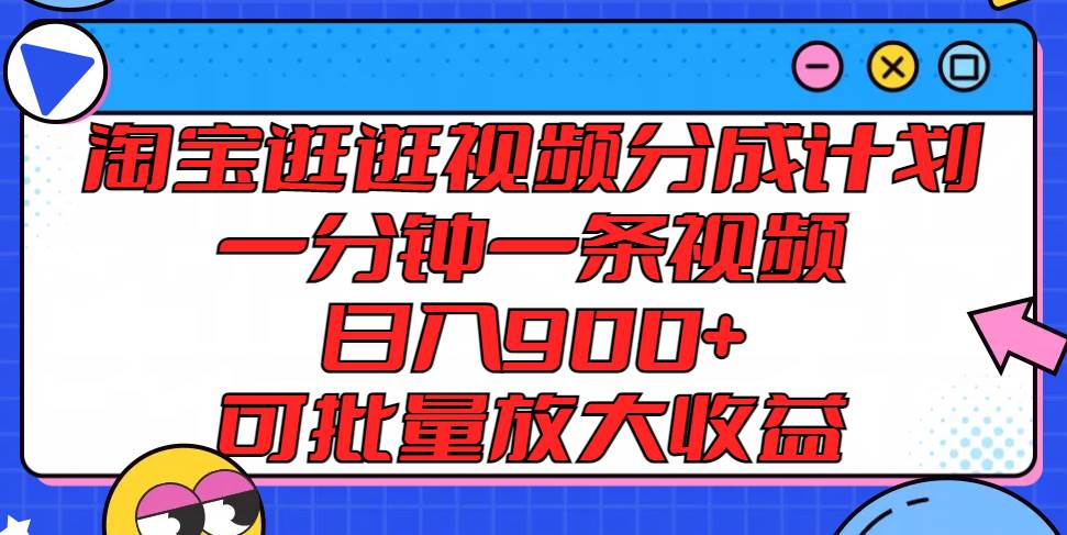 淘宝逛逛视频分成计划，一分钟一条视频， 日入900+，可批量放大收益-三石淘金网