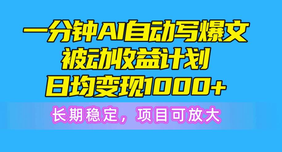 （10590期）一分钟AI爆文被动收益计划，日均变现1000+，长期稳定，项目可放大-三石资源库