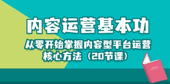 内容运营-基本功：从零开始掌握内容型平台运营核心方法（20节课）-三石资源库