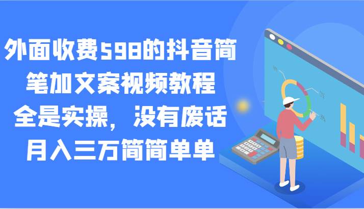 外面收费598的抖音简笔加文案视频教程，全是实操，没有废话，月入三万简简单单-三石淘金网