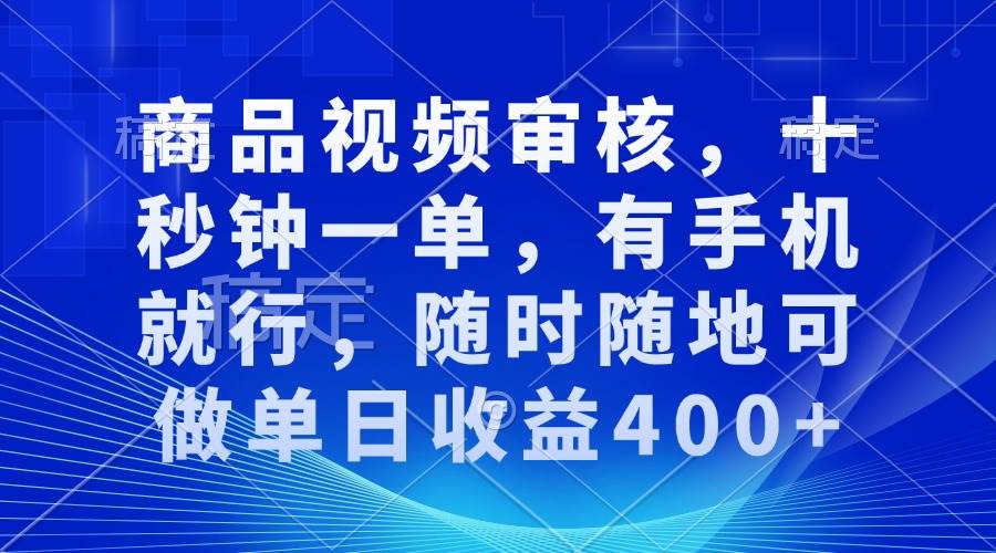 （13963期）审核视频，十秒钟一单，有手机就行，随时随地可做单日收益400+-三石资源库