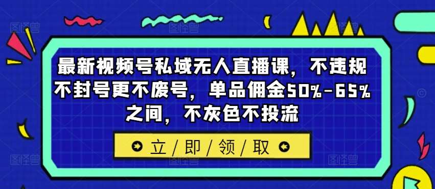最新视频号私域无人直播课，不违规不封号更不废号，单品佣金50%-65%之间，不灰色不投流-三石淘金网
