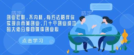 创业社群，不内耗，有方法陪伴你实现小而美创业，几十个创业成功的大佬分享自媒体创业心-三石资源库