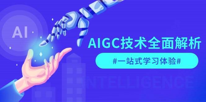 AIGC技术全面解析,从指令优化到生活应用,再到商业落地,一站式学习体验-三石资源库