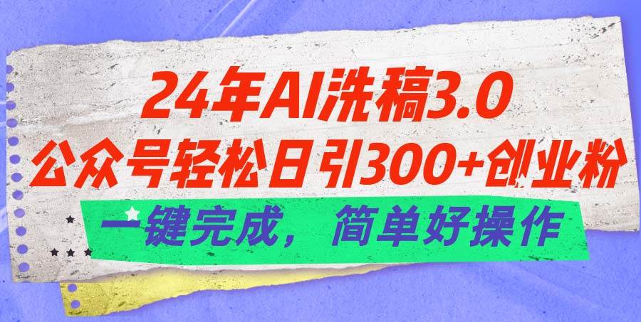 （11289期）24年Ai洗稿3.0，公众号轻松日引300+创业粉，一键完成，简单好操作-三石资源库