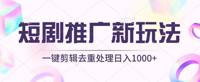 短剧推广新玩法，不剪辑，工具助力一键过原创，日入1000+【揭秘】-三石资源库