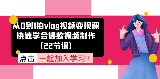 从0到1拍vlog视频变现课：快速学会爆款视频制作（22节课）-三石淘金网