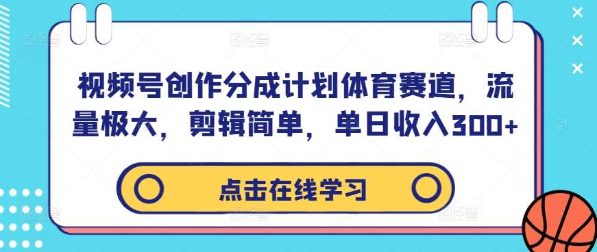 视频号创作分成计划体育赛道，流量极大，剪辑简单，单日收入300+-三石资源库
