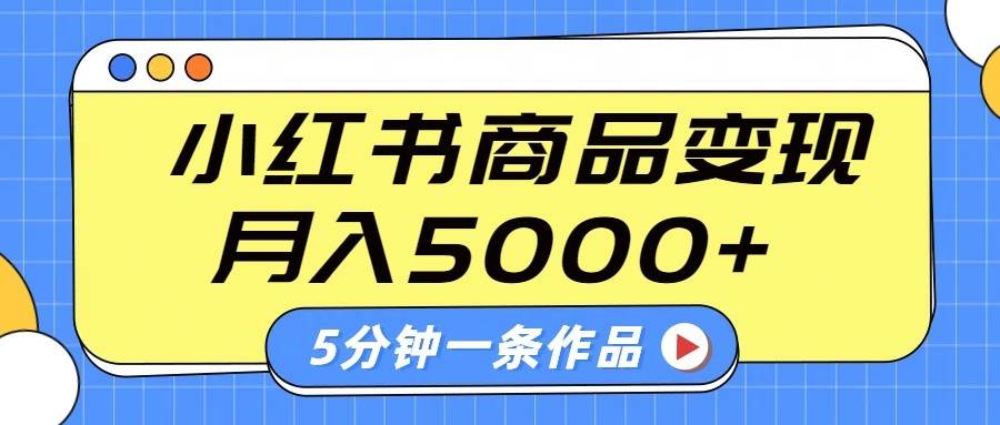 小红书字幕作品玩法，商单变现月入5000+，5分钟一条作品-三石资源库