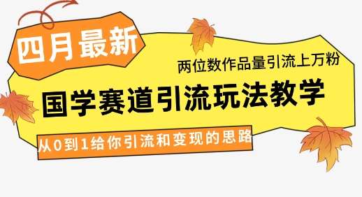 4月最新，国学赛道引流玩法教学，两位数作品量引流上万粉，从0到1给你引流和变现的思路-三石资源库