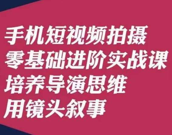 手机短视频拍摄零基础进阶实战课，培养导演思维用镜头叙事唐先生-三石资源库