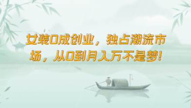 女装0成创业，独占潮流市场，从0到月入万不是梦！-三石淘金网