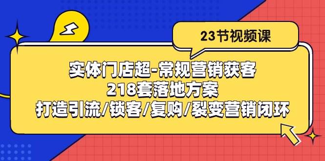 实体门店超常规营销获客：218套落地方案/打造引流/锁客/复购/裂变营销-三石资源库