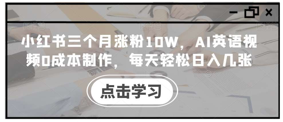 小红书三个月涨粉10W，AI英语视频0成本制作，每天轻松日入几张【揭秘】-三石资源库