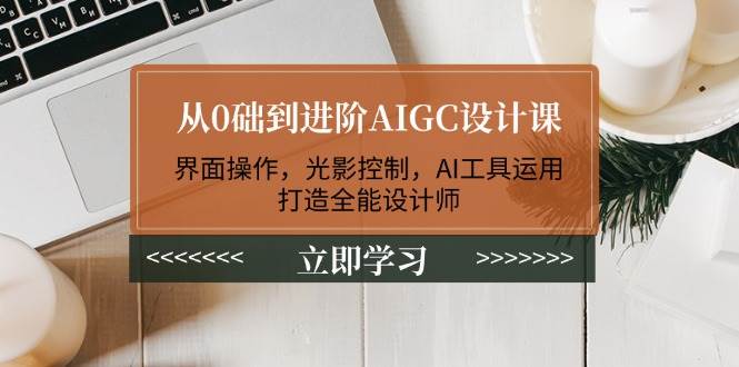 （14134期）从0础到进阶AIGC设计课：界面操作，光影控制，AI工具运用，打造全能设计师-三石资源库
