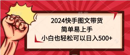 （9958期）2024快手图文带货，简单易上手，小白也轻松可以日入500+-三石资源库