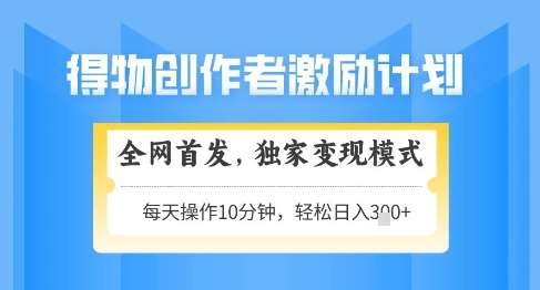 得物创作者激励，独家变现模式，轻松上手，日入3张+可矩阵，可放大【揭秘】-三石淘金网