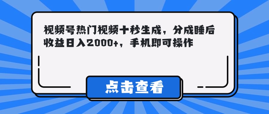（14851期）视频号热门视频十秒生成，分成睡后收益日入2000+，手机即可操作-三石资源库