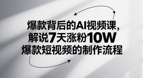 爆款背后的AI视频课，解说7天涨粉10W爆款短视频的制作流程-三石资源库