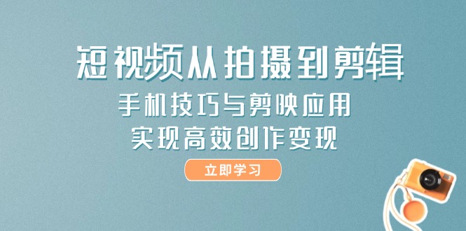 （14867期）短视频从拍摄到剪辑，手机技巧与剪映应用，实现高效创作变现-三石资源库