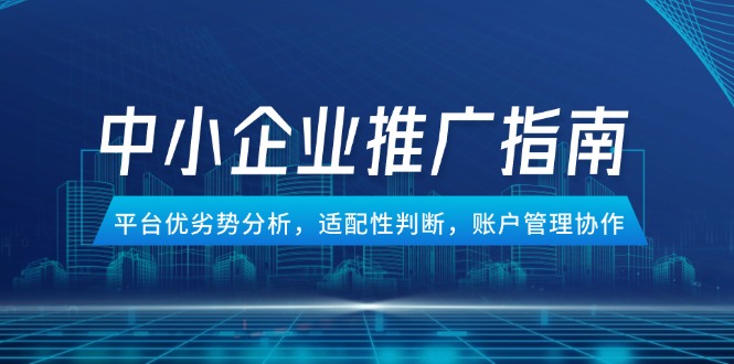 （14910期）中小企业竞价推广指南，平台优劣势分析，适配性判断，账户管理协作-三石资源库
