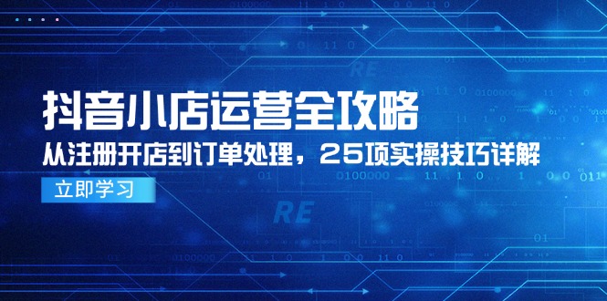 （14939期）抖音小店运营全攻略，从注册开店到订单处理，25项实操技巧详解-三石资源库