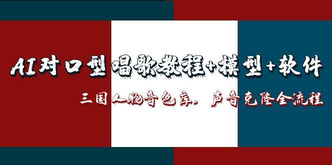 （14930期）AI对口型唱歌教程+模型+软件，三国人物音色库，声音克隆全流程-三石资源库
