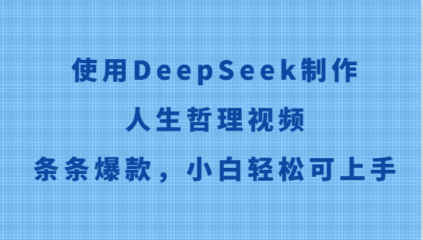 使用DeepSeek制作人生哲理视频，条条爆款，小白轻松可上手-三石资源库
