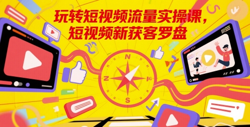 玩转短视频流量实操课，短视频新获客罗盘-三石资源库
