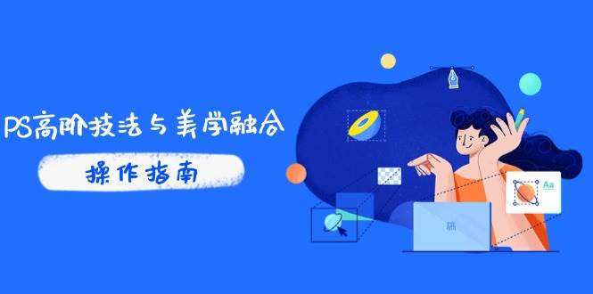 （14736期）PS高阶技法与美学融合：商业光效/调色逻辑拆解，抖音IP运营+AI修图实战-三石淘金网