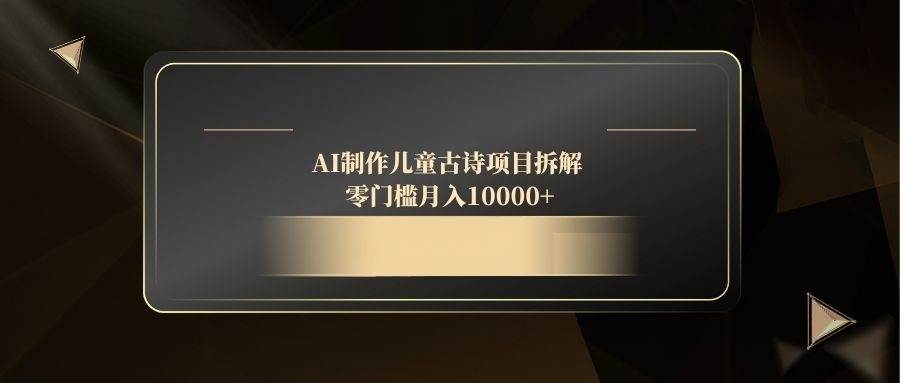 （14677期）AI制作儿童古诗项目拆解，零门槛月入10000+-三石资源库