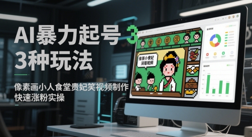 AI暴力起号3种玩法，像素画小人食堂贵妃搞笑视频制作，快速涨粉实操-三石资源库